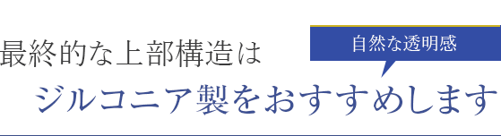 最終的な上部構造はジルコニア製をおすすめします